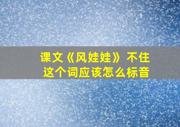 课文《风娃娃》 不住 这个词应该怎么标音